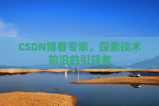CSDN博客专家，探索技术前沿的引领者